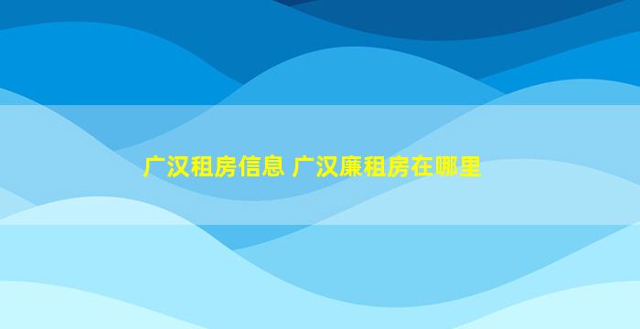 广汉租房信息 广汉廉租房在哪里